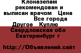 Клоназепам,рекомендован и выписан врачом › Цена ­ 400-500 - Все города Другое » Куплю   . Свердловская обл.,Екатеринбург г.